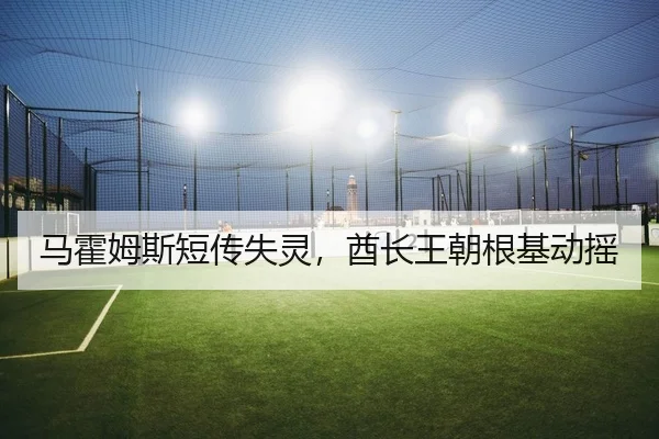 马霍姆斯短传失灵，酋长王朝根基动摇